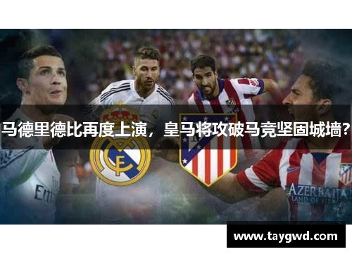 马德里德比再度上演，皇马将攻破马竞坚固城墙？